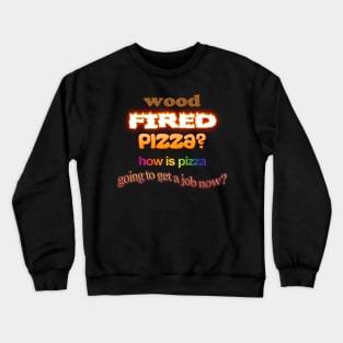 Wood Fired Pizza - How Is Pizza Going To Get A Job Now - Dad Joke Pun Crewneck Sweatshirt